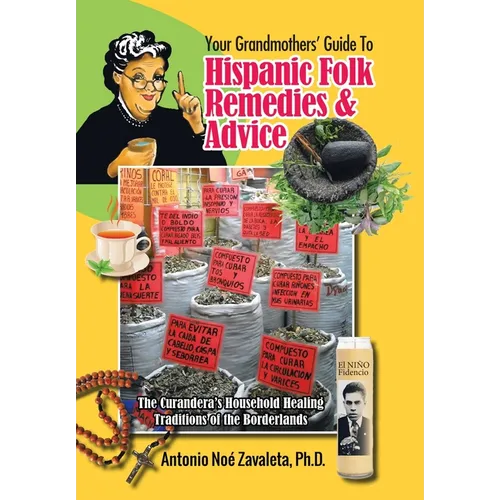 Your Grandmothers' Guide to Hispanic Folk Remedies & Advice: The Curandera's Household Healing Traditions of the Borderlands