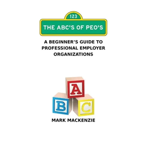 The ABC's of PEO's: A Beginner's Guide To Professional Employer Organizations