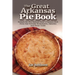 The Great Arkansas Pie Book: Recipes for The Natural State's Famous Dish From Our Favorite Restaurants, Bakeries and Home Cooks