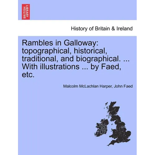 Rambles in Galloway: Topographical, Historical, Traditional, and Biographical. ... with Illustrations ... by Faed, Etc.