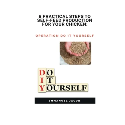 8 Practical Steps to Self-Feed Production for Your Chicken: operation do it yourself