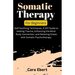 Somatic Therapy For Beginners: Self-Soothing Techniques, A DIY Guide to Healing Trauma, Enhancing the Mind-Body Connection, and Relieving Stress with