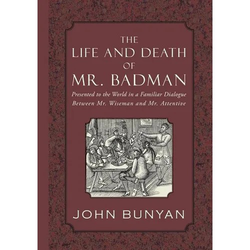The Life and Death of Mr. Badman: Presented to the World in a Familiar Dialogue between Mr. Wiseman and Mr. Attentive