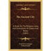 The Ancient City: A Study On The Religion, Laws, And Institutions Of Greece And Rome (1882)