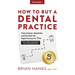 How to Buy a Dental Practice: A Step-by-step Guide to Finding, Analyzing, and Purchasing the Right Practice For You