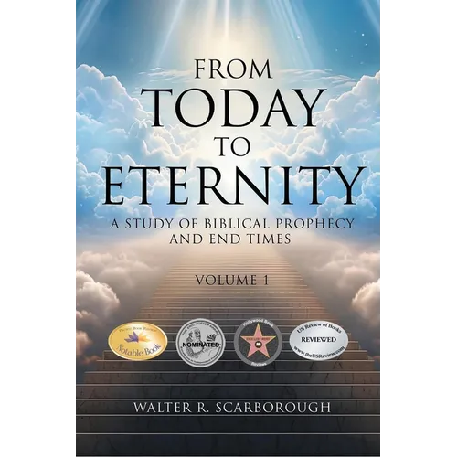 From Today To Eternity: A Study of Biblical Prophecy and End Times Volume 1