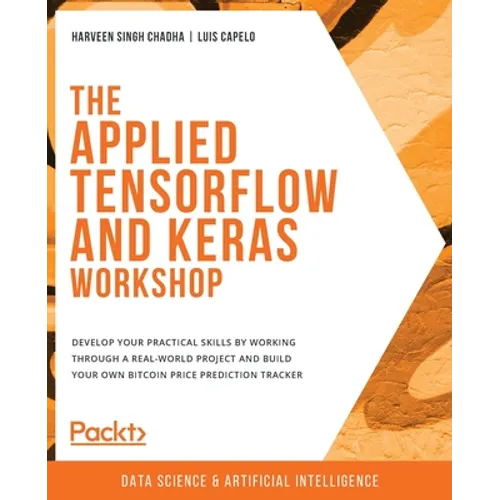 The Applied TensorFlow and Keras Workshop: Develop your practical skills by working through a real-world project and build your own Bitcoin price pred
