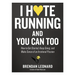 I Hate Running and You Can Too: How to Get Started, Keep Going, and Make Sense of an Irrational Passion