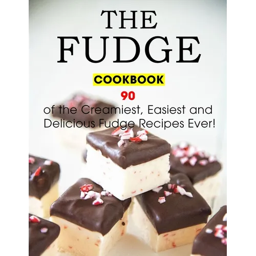The Fudge Cookbook: 90 of the Creamiest, Easiest and Delicious Fudge Recipes Ever!