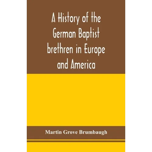 A history of the German Baptist brethren in Europe and America