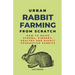 Urban Rabbit Farming From Scratch: How To Raise Strong, Vibrant, Healthy And Highly Productive Rabbits