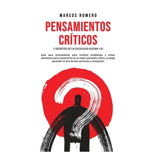 Pensamientos Críticos y Secretos de la Psicología Oscura 101: Guía para principiantes para resolver problemas y tomar decisiones para convertirse en u