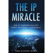 The IP Miracle: How to Transform Ideas into Assets that Multiply Your Business