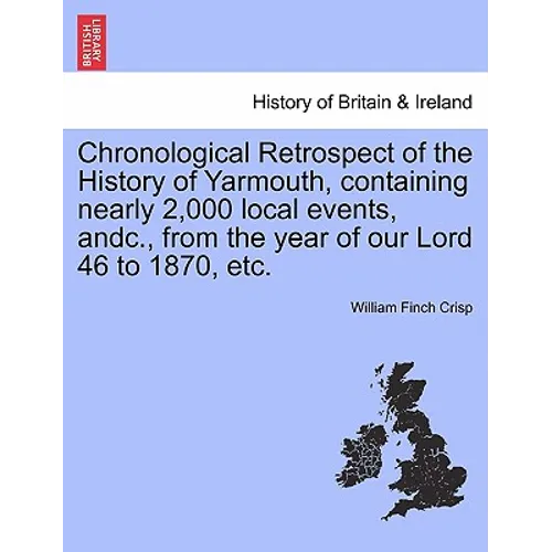 Chronological Retrospect of the History of Yarmouth, Containing Nearly 2,000 Local Events, Andc., from the Year of Our Lord 46 to 1870, Etc.