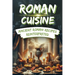 Roman Cuisine: Ancient Roman Recipes Reinterpreted: Incl. Pictures for each Recipe