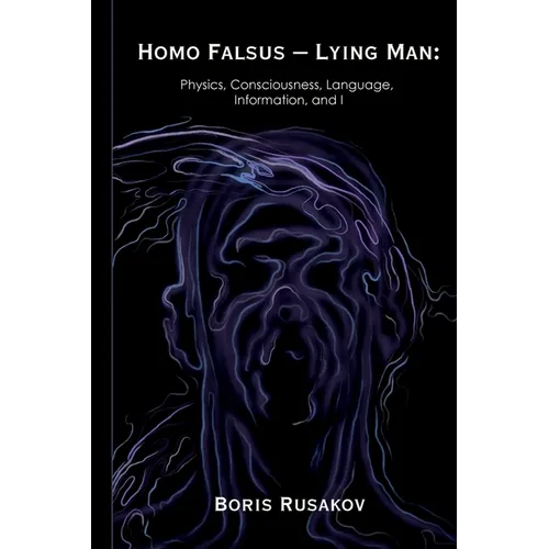 Homo Falsus - Lying Man: Physics, Consciousness, Language, Information, and I