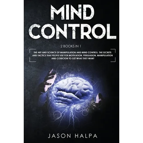 Mind Control: 2 Books in 1. The Art and Science of Manipulation and Mind Control. The Secrets and Tactics That People use For Motiva