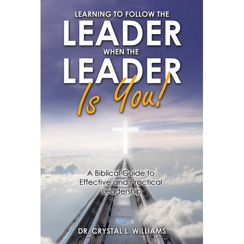 Learning to Follow the Leader When the Leader Is You!: A Biblical Guide to Effective and Practical Leadership
