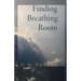 Finding Breathing Room: Essays on Meditating and Living