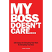 My Boss Doesn't Care: 100 Essays on Disrupting Your Work By Disrupting Your Boss