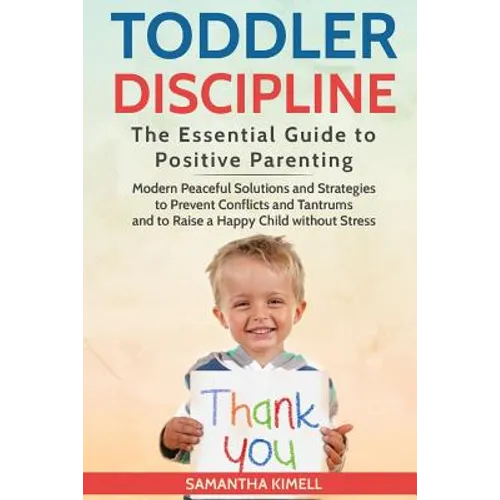 Toddler Discipline: The Essential Guide to Positive Parenting.: Modern Peaceful Solutions and Strategies to Prevent Conflicts, Tantrums an
