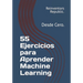 55 Ejercicios para Aprender Machine Learning: Desde Cero.