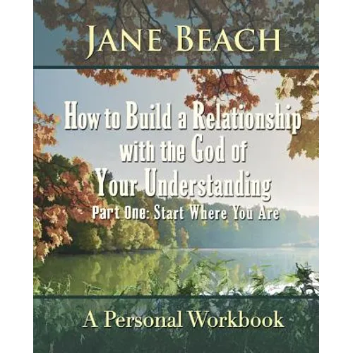 How to Build a Relationship with the God of Your Understanding: Part One Start Where You Are