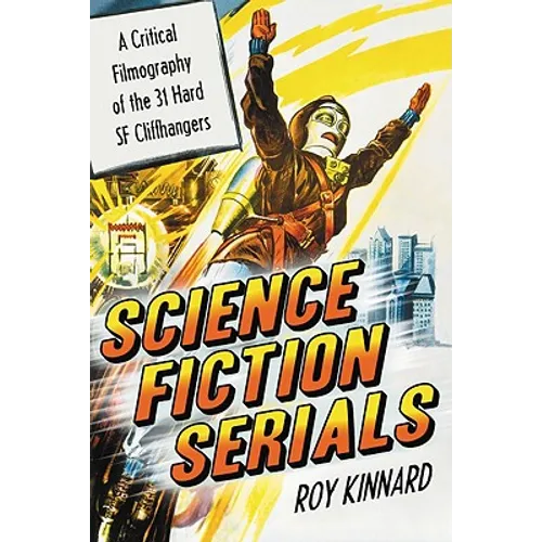 Science Fiction Serials: A Critical Filmography of the 31 Hard SF Cliffhangers; With an Appendix of the 37 Serials with Slight SF Content