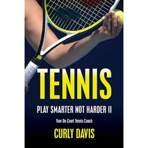 Tennis...Play Smarter Not Harder II: Your On-Court Tennis Coach Curly Davis