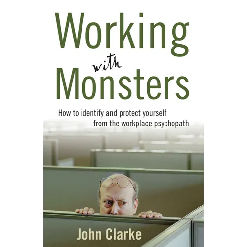 Working with Monsters: How to Identify and Protect Yourself from the Workplace Psychopath