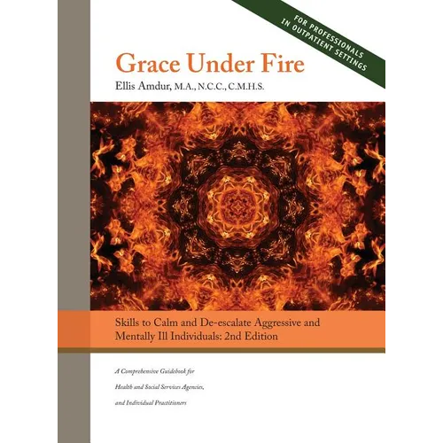 Grace Under Fire: Skills to Calm and De-escalate Aggressive & Mentally Ill Individuals (For Those in Social Services or Helping Professions) 2nd Editi