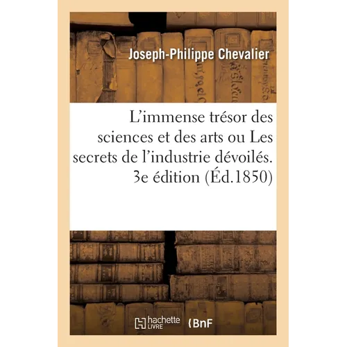 L'immense trésor des sciences et des arts ou Les secrets de l'industrie dévoilés. 3e édition