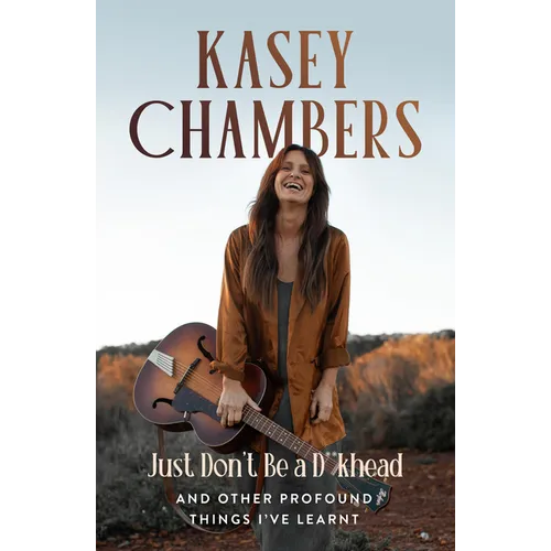Kasey Chambers Just Don't Be a D**khead: And Other Profound Things I've Learnt