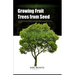 Growing Fruit Trees from Seed: A Comprehensive Guide to Starting Fruit Trees from Seed at Home