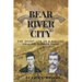 Bear River City: The Short Life of a Violent Hell-on-Wheels Camp