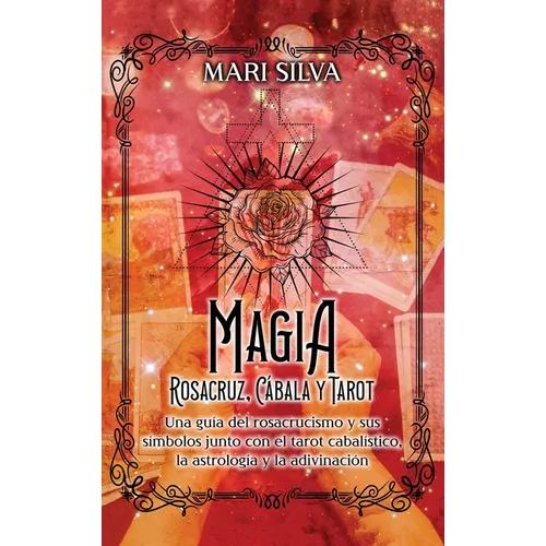 Magia Rosacruz, Cábala y Tarot: Una guía del rosacrucismo y sus símbolos junto con el tarot cabalístico, la astrología y la adivinación