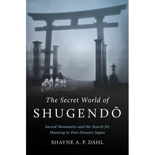 The Secret World of Shugendō: Sacred Mountains and the Search for Meaning in Post-Disaster Japan