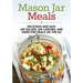 Mason Jar Meals: Delicious and Easy Jar Salads, Jar Lunches, and More for Meals on the Go
