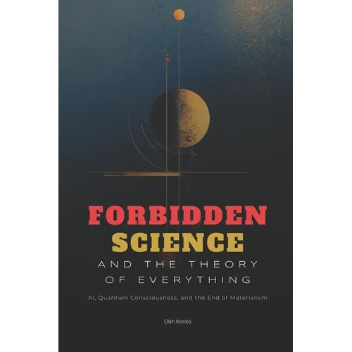 Forbidden Science and the Theory of Everything: AI, Quantum Consciousness, and the End of Materialism
