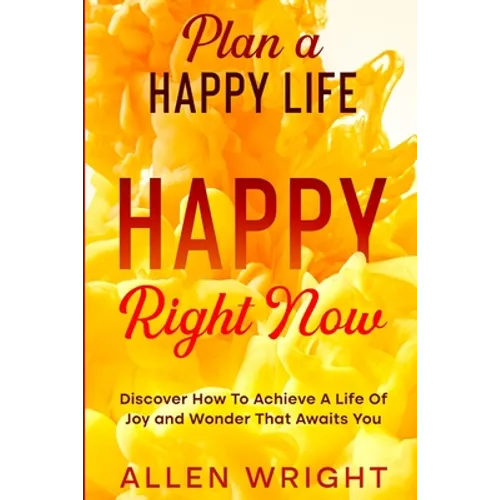 Plan A Happy Life: Happy Right Now - Discover How To Achieve A Life of Joy and Wonder That Awaits You
