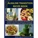 Alkaline Transition Recipe Book: Transform Your Diet and Health with Delicious and Nutritious Alkaline recipes for Wellness and Vitality