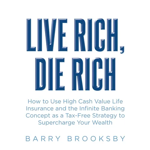 Live Rich, Die Rich: How to Use High Cash Value Life Insurance and the Infinite Banking Concept as a Tax-Free Strategy to Supercharge Your Wealth
