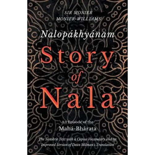 Nalopákhyánam - Story of Nala; An Episode of the Mahá-Bhárata - The Sanskrit Text with a Copius Vocabulary and an Improved Version of Dean Milman's Tr