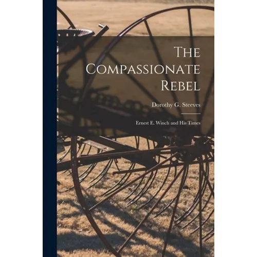 The Compassionate Rebel: Ernest E. Winch and His Times