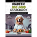 Diabetic Dog Food Cookbook: The Complete Guide to Canine Vet-Approved Homemade Quick and Easy Recipes for a Tail Wagging and Healthier Furry Frien