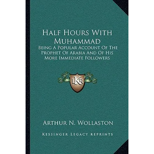 Half Hours With Muhammad: Being A Popular Account Of The Prophet Of Arabia And Of His More Immediate Followers