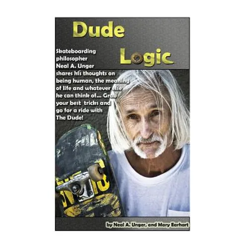 Dude Logic: Skateboarding philosopher Neal A Unger shares his thoughts on being human, the meaning of life ad whatever else he can