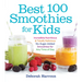 Best 100 Smoothies for Kids: Incredibly Nutritious and Totally Delicious No-Sugar-Added Smoothies for Any Time of Day