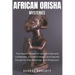 African Orisha Mysteries: The Hidden Power of Yoruba Gods and Goddesses, Ancestral Magic, and Sacred Rituals for Manifestation and Protection