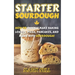 Starter Sourdough: How To Quickly Make Baking Loaves, Pizza, Pancakes, and more with Sourdough!